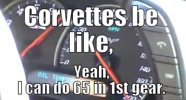 CORVETTES BE LIKE, YEAH, I CAN DO 65 IN 1ST GEAR. Misc