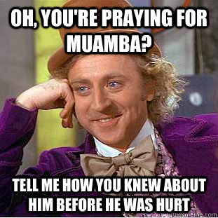 Oh, you're praying for Muamba? Tell me how you knew about him before he was hurt  Creepy Wonka