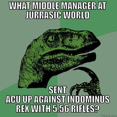 WHAT MIDDLE MANAGER AT JURRASIC WORLD SENT ACU UP AGAINST INDOMINUS REX WITH 5.56 RIFLES? Philosoraptor