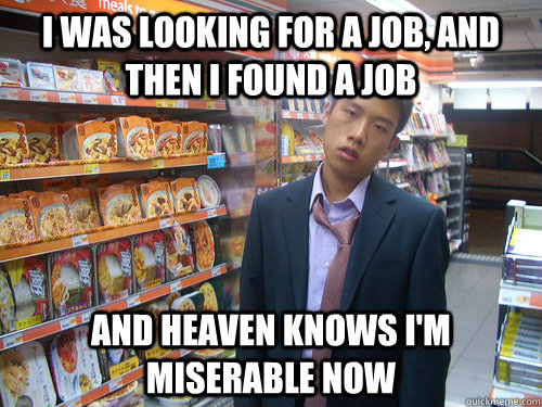 I was looking for a job, and then I found a job and heaven knows I'm miserable now  Disenchanted Young Professional