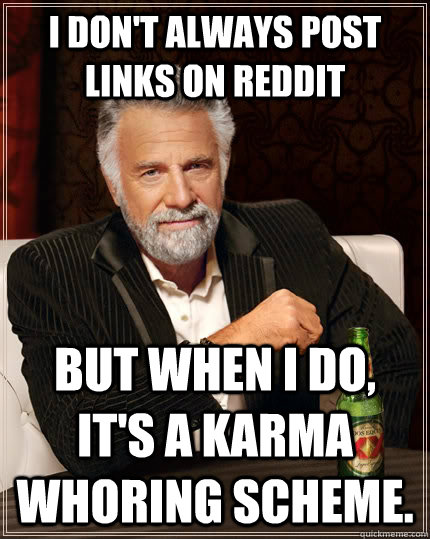 I don't always Post links on reddit but when I do, it's a karma whoring scheme.  The Most Interesting Man In The World