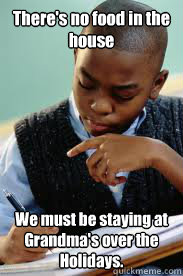There's no food in the house We must be staying at Grandma's over the Holidays.  Succesful Black Mans son
