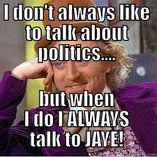 I don't always - I DON'T ALWAYS LIKE TO TALK ABOUT POLITICS.... BUT WHEN I DO I ALWAYS TALK TO JAYE! Condescending Wonka