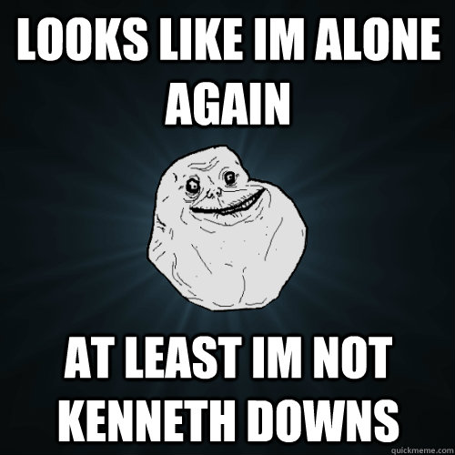 LOOKS LIKE IM ALONE AGAIN AT LEAST IM NOT KENNETH DOWNS   Forever Alone