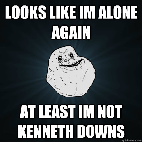 LOOKS LIKE IM ALONE AGAIN AT LEAST IM NOT KENNETH DOWNS  - LOOKS LIKE IM ALONE AGAIN AT LEAST IM NOT KENNETH DOWNS   Forever Alone