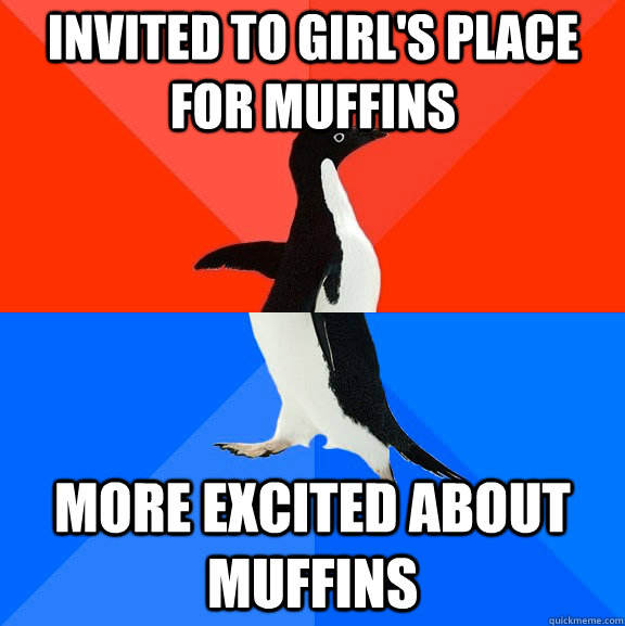 invited to girl's place for muffins more excited about muffins  Socially Awesome Awkward Penguin
