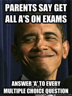 Parents say get all A's on exams Answer 'A' to every multiple choice question  