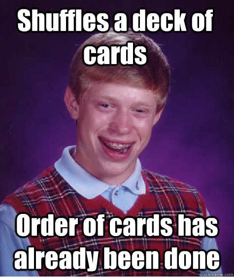 Shuffles a deck of cards Order of cards has already been done  Bad Luck Brain