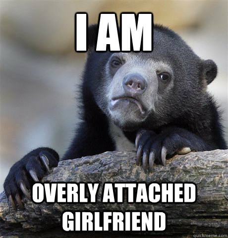 I am Overly Attached Girlfriend  Confession Bear