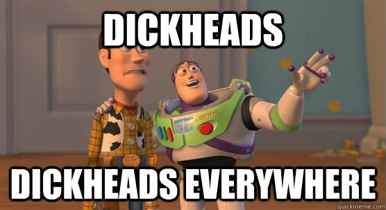 Dickheads dickheads everywhere  Toy Story Everywhere