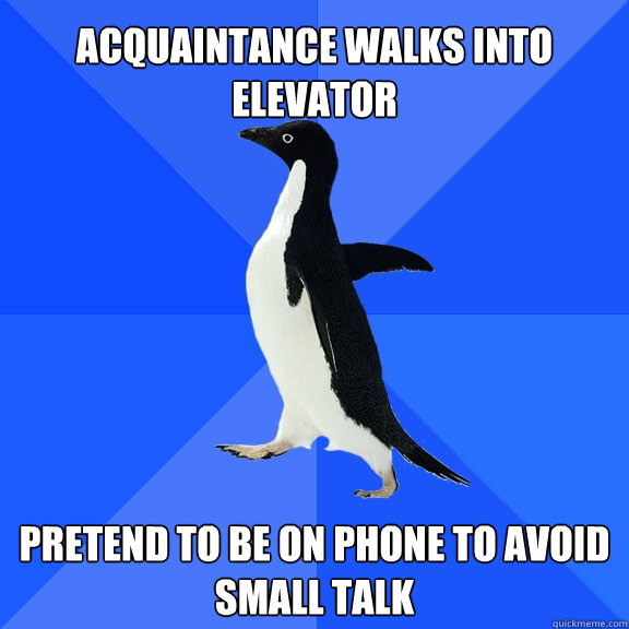 Acquaintance walks into elevator Pretend to be on phone to avoid small talk  Socially Awkward Penguin