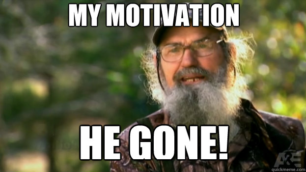 My motivation he gone!  Duck Dynasty