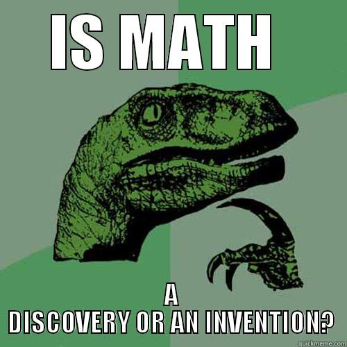 IS MATH  A DISCOVERY OR AN INVENTION? Philosoraptor