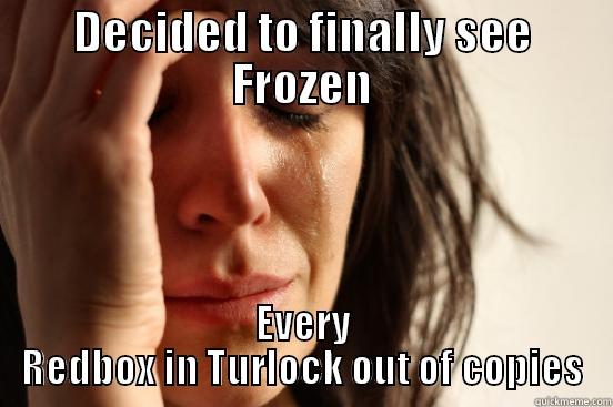 DECIDED TO FINALLY SEE FROZEN EVERY REDBOX IN TURLOCK OUT OF COPIES First World Problems