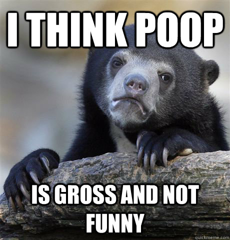 I think poop is gross and not funny  Confession Bear