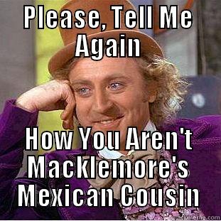 PLEASE, TELL ME AGAIN HOW YOU AREN'T MACKLEMORE'S MEXICAN COUSIN Condescending Wonka