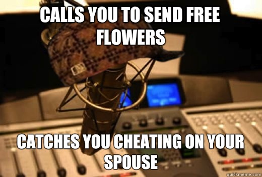 Calls you to send free flowers Catches you cheating on your spouse  scumbag radio station