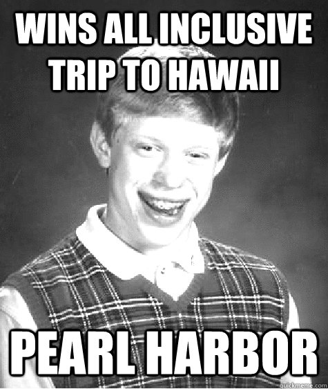 WINS ALL INCLUSIVE TRIP TO HAWAII PEARL HARBOR  Bad Luck Brian