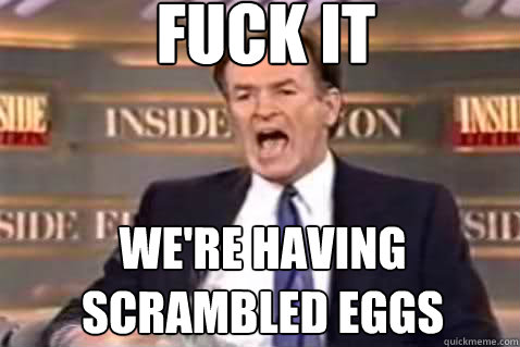 fuck it we're having scrambled eggs  Fuck It Bill OReilly