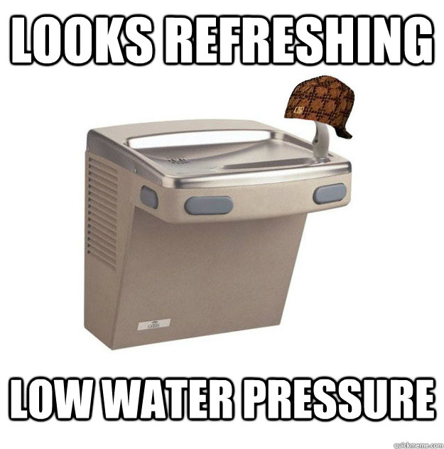 looks refreshing Low water pressure Scumbag Drinking Fountain quickmeme