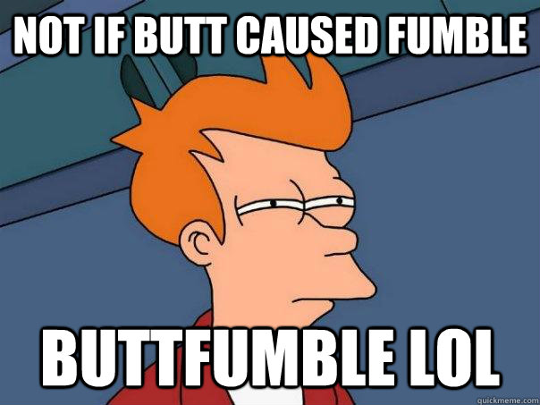 Not if butt caused fumble buttfumble lol  Futurama Fry
