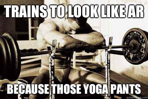 Trains to look like ar because those yoga pants  sad gym rat