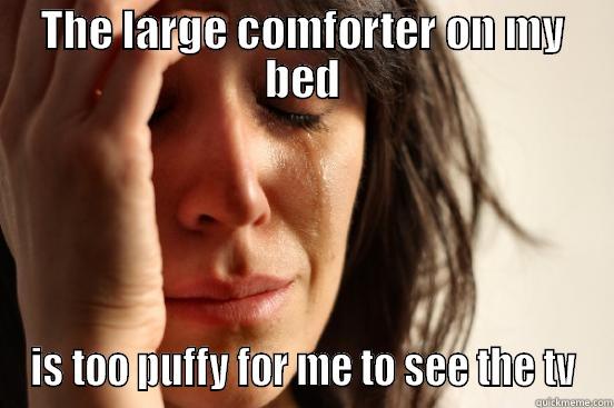 alsfdkjsdlkjf dick didkckdidkc - THE LARGE COMFORTER ON MY BED IS TOO PUFFY FOR ME TO SEE THE TV First World Problems