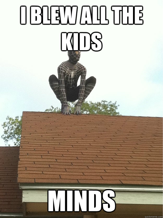I blew all the kids minds - I blew all the kids minds  blew all the kids
