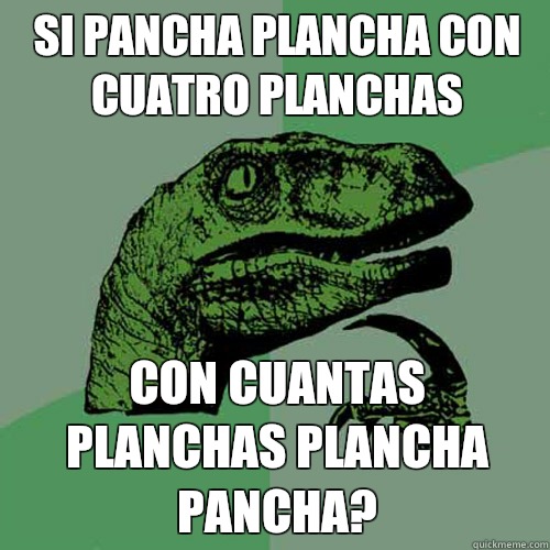 Si pancha plancha con cuatro planchas Con cuantas planchas plancha pancha? - Si pancha plancha con cuatro planchas Con cuantas planchas plancha pancha?  Philosoraptor