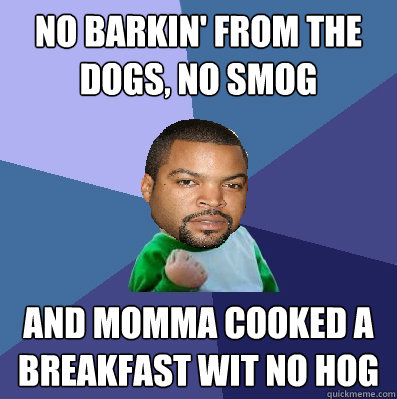 no barkin' from the dogs, no smog and momma cooked a breakfast wit no hog  