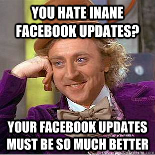 You hate inane facebook updates? Your Facebook updates must be so much better  Creepy Wonka