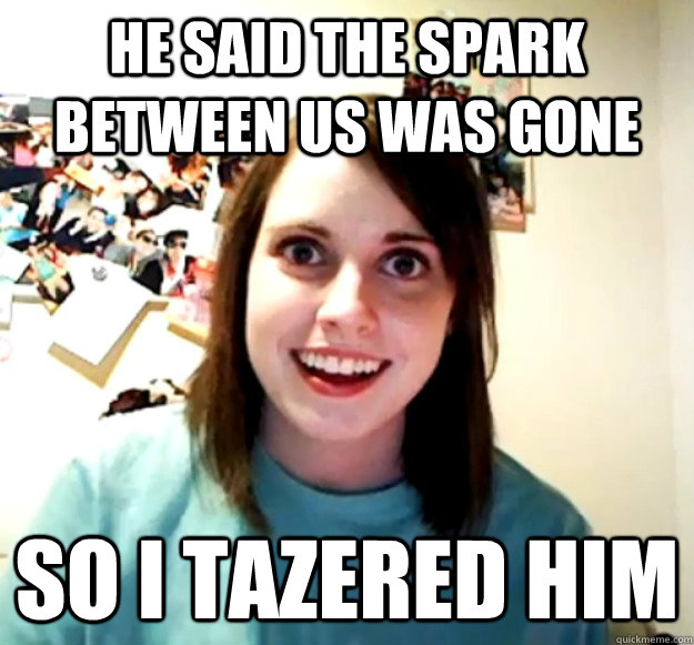 He said the spark between us was gone So I tazered him - He said the spark between us was gone So I tazered him  Misc
