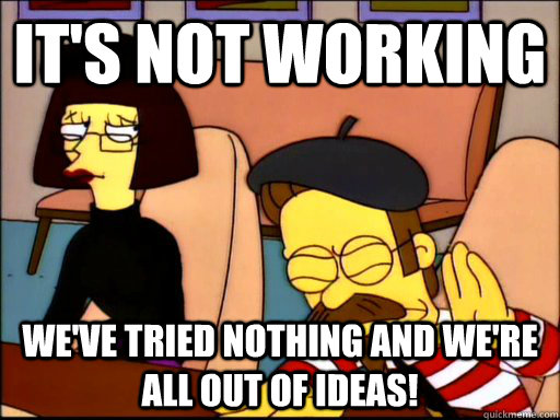 It's not working We've tried nothing and we're all out of ideas! - It's not working We've tried nothing and we're all out of ideas!  Beatnik Flanders