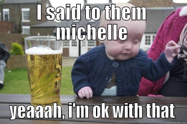 I SAID TO THEM MICHELLE YEAAAH, I'M OK WITH THAT drunk baby