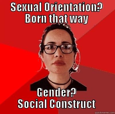 SEXUAL ORIENTATION? BORN THAT WAY GENDER? SOCIAL CONSTRUCT Liberal Douche Garofalo