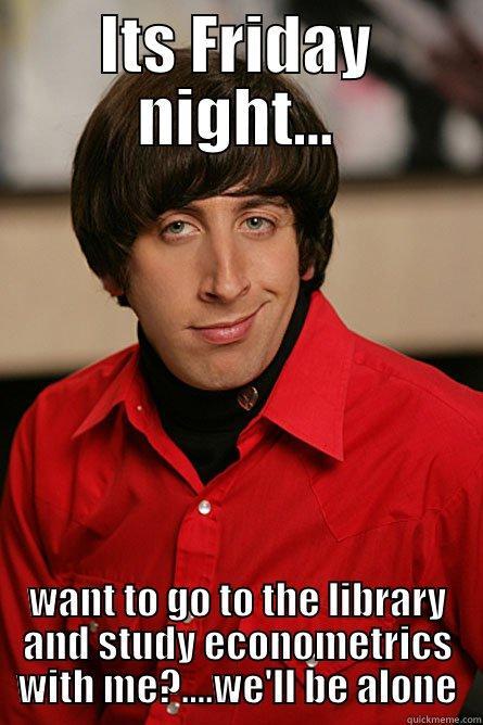 ITS FRIDAY NIGHT... WANT TO GO TO THE LIBRARY AND STUDY ECONOMETRICS WITH ME?....WE'LL BE ALONE Pickup Line Scientist