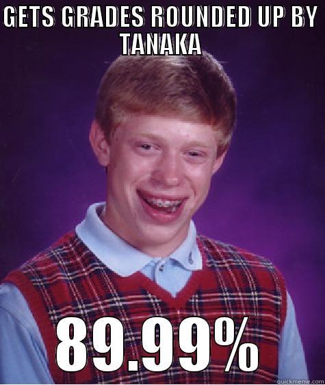 GETS GRADES ROUNDED UP BY TANAKA 89.99% Bad Luck Brian