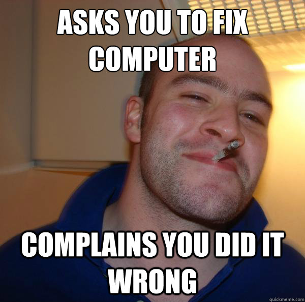 asks you to fix computer complains you did it wrong - asks you to fix computer complains you did it wrong  Misc