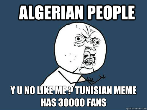 Algerian people y u no like me ? tunisian meme has 30000 fans  Y U No
