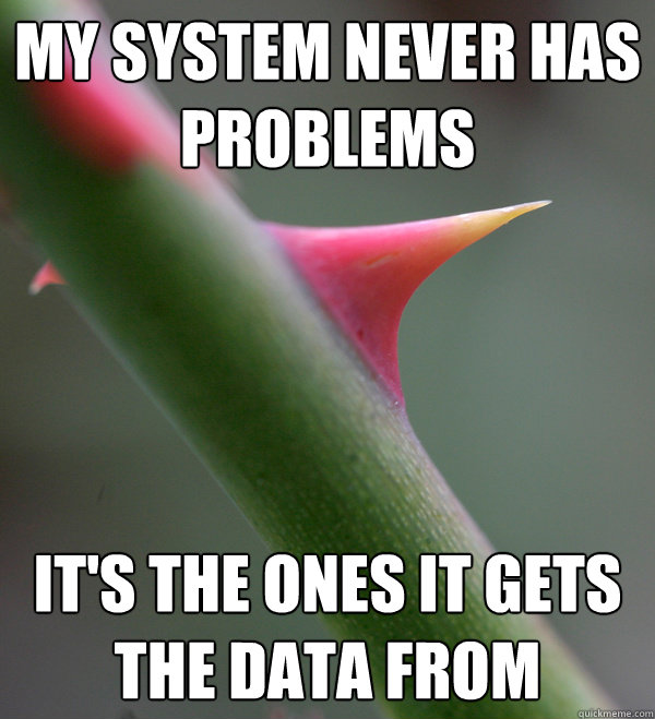 my system never has problems it's the ones it gets the data from - my system never has problems it's the ones it gets the data from  Self Important Prick