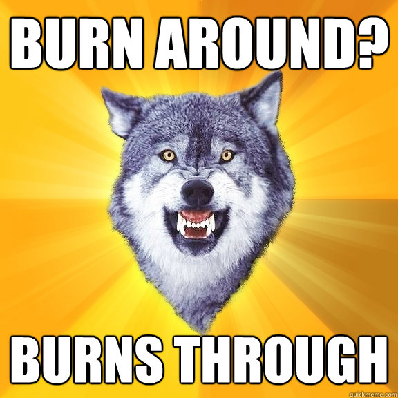 BURN AROUND? BURNS THROUGH  Courage Wolf