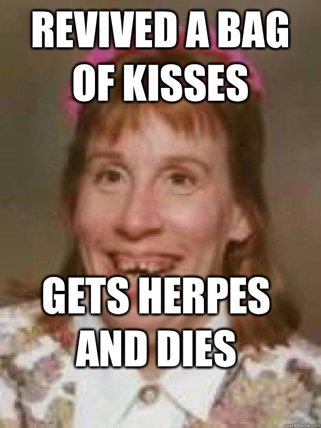 Revived a bag of kisses  Gets herpes and dies   Bad Luck Brenda