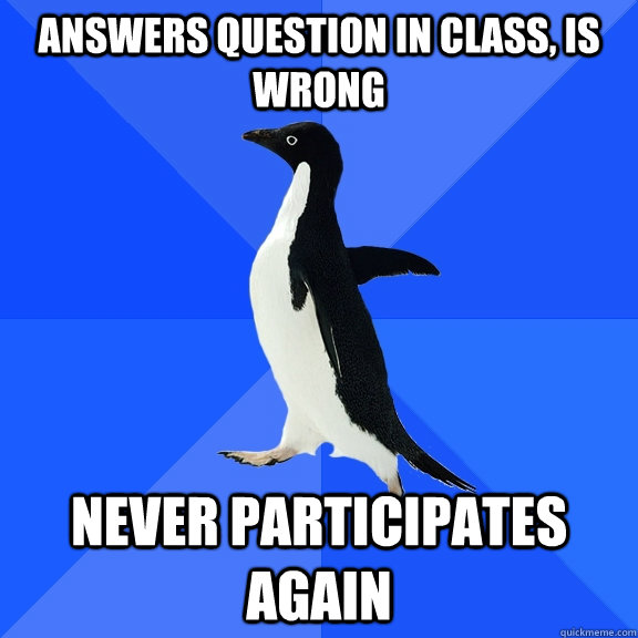 answers question in class, is wrong never participates again  Socially Awkward Penguin