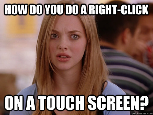 How do you do a right-click On a touch screen? - How do you do a right-click On a touch screen?  A Legitimate Question