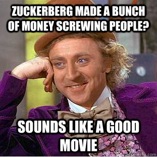 zuckerberg made a bunch of money screwing people? Sounds like a good movie  Condescending Wonka