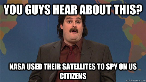 You guys hear about this? nasa used their satellites to spy on us citizens - You guys hear about this? nasa used their satellites to spy on us citizens  Anthony Crispino
