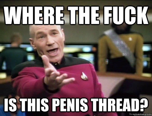 Where the fuck Is this penis thread? - Where the fuck Is this penis thread?  Annoyed Picard HD