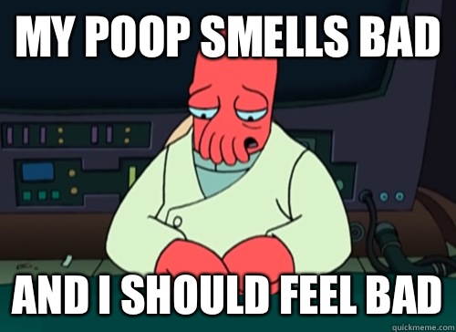 My poop smells bad and i should feel bad  sad zoidberg