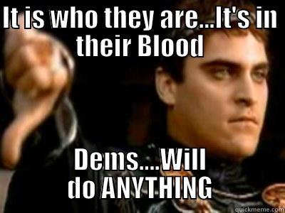 Dems...Its who they are. - IT IS WHO THEY ARE...IT'S IN THEIR BLOOD DEMS....WILL DO ANYTHING Downvoting Roman