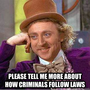  please tell me more about how criminals follow laws  Condescending Wonka